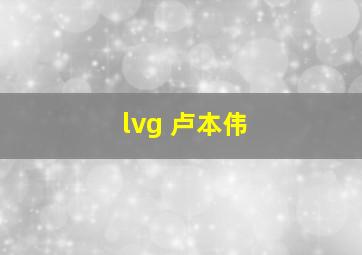 lvg 卢本伟